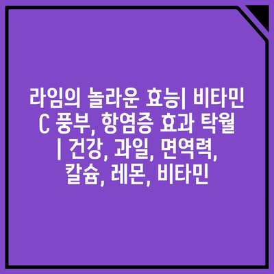 라임의 놀라운 효능| 비타민 C 풍부, 항염증 효과 탁월 | 건강, 과일, 면역력, 칼슘, 레몬, 비타민