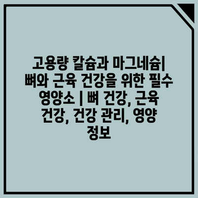 고용량 칼슘과 마그네슘| 뼈와 근육 건강을 위한 필수 영양소 | 뼈 건강, 근육 건강, 건강 관리, 영양 정보