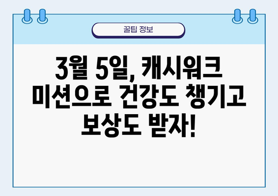 캐시워크 3월 5일 건강 미션 & 보상 정보 | 건강 리워드 앱, 걷기 챌린지, 캐시워크 미션