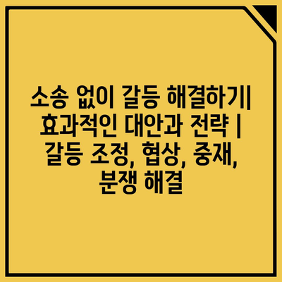 소송 없이 갈등 해결하기| 효과적인 대안과 전략 | 갈등 조정, 협상, 중재, 분쟁 해결