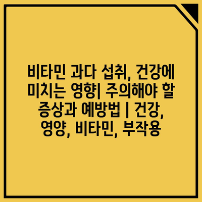 비타민 과다 섭취, 건강에 미치는 영향| 주의해야 할 증상과 예방법 | 건강, 영양, 비타민, 부작용