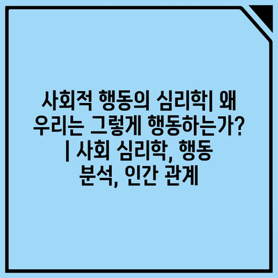 사회적 행동의 심리학| 왜 우리는 그렇게 행동하는가? | 사회 심리학, 행동 분석, 인간 관계