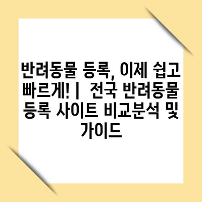 반려동물 등록, 이제 쉽고 빠르게! |  전국 반려동물 등록 사이트 비교분석 및 가이드