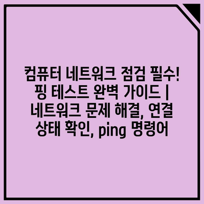 컴퓨터 네트워크 점검 필수! 핑 테스트 완벽 가이드 | 네트워크 문제 해결, 연결 상태 확인, ping 명령어