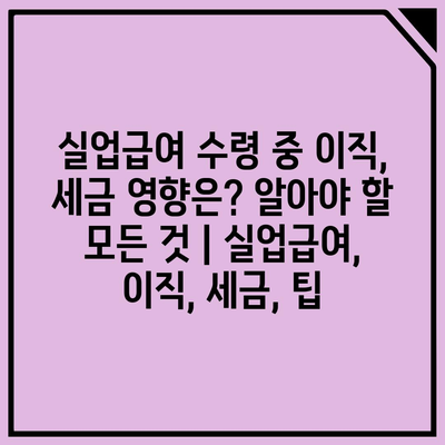 실업급여 수령 중 이직, 세금 영향은? 알아야 할 모든 것 | 실업급여, 이직, 세금, 팁