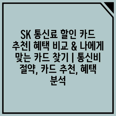 SK 통신료 할인 카드 추천| 혜택 비교 & 나에게 맞는 카드 찾기 | 통신비 절약, 카드 추천, 혜택 분석