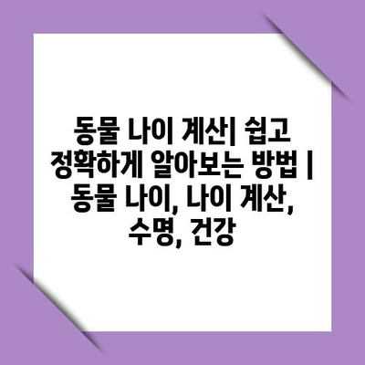 동물 나이 계산| 쉽고 정확하게 알아보는 방법 | 동물 나이, 나이 계산, 수명, 건강