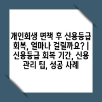 개인회생 면책 후 신용등급 회복, 얼마나 걸릴까요? | 신용등급 회복 기간, 신용 관리 팁, 성공 사례