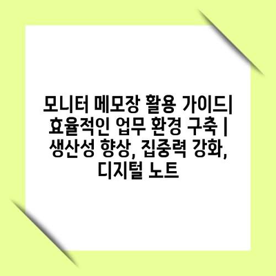 모니터 메모장 활용 가이드| 효율적인 업무 환경 구축 | 생산성 향상, 집중력 강화, 디지털 노트