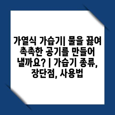 가열식 가습기| 물을 끓여 촉촉한 공기를 만들어 낼까요? | 가습기 종류, 장단점, 사용법