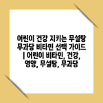 어린이 건강 지키는 무설탕 무과당 비타민 선택 가이드 | 어린이 비타민, 건강, 영양, 무설탕, 무과당