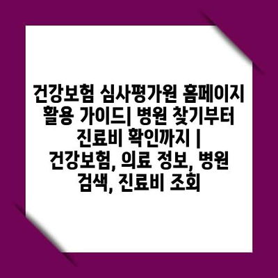 건강보험 심사평가원 홈페이지 활용 가이드| 병원 찾기부터 진료비 확인까지 | 건강보험, 의료 정보, 병원 검색, 진료비 조회