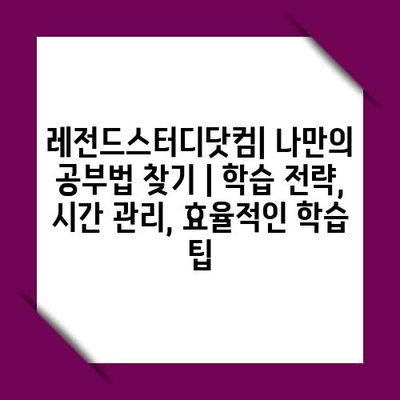 레전드스터디닷컴| 나만의 공부법 찾기 | 학습 전략, 시간 관리, 효율적인 학습 팁