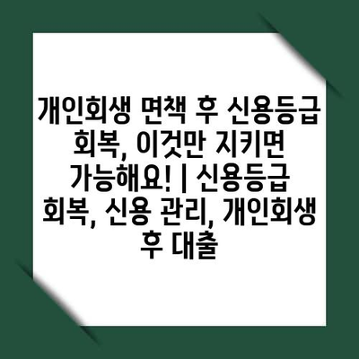 개인회생 면책 후 신용등급 회복, 이것만 지키면 가능해요! | 신용등급 회복, 신용 관리, 개인회생 후 대출