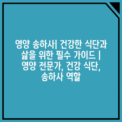 영양 송하사| 건강한 식단과 삶을 위한 필수 가이드 | 영양 전문가, 건강 식단, 송하사 역할