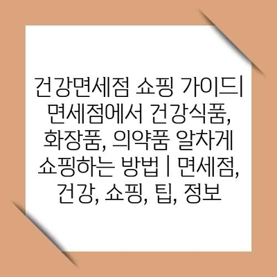 건강면세점 쇼핑 가이드| 면세점에서 건강식품, 화장품, 의약품 알차게 쇼핑하는 방법 | 면세점, 건강, 쇼핑, 팁, 정보