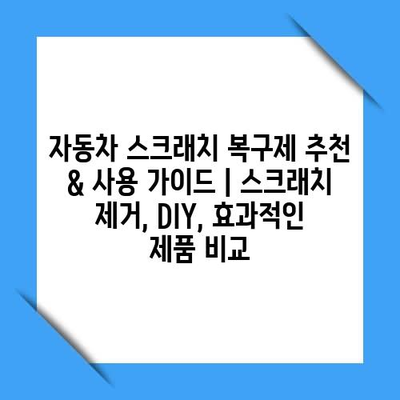 자동차 스크래치 복구제 추천 & 사용 가이드 | 스크래치 제거, DIY, 효과적인 제품 비교