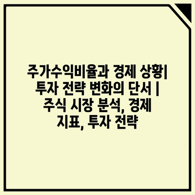 주가수익비율과 경제 상황| 투자 전략 변화의 단서 | 주식 시장 분석, 경제 지표, 투자 전략