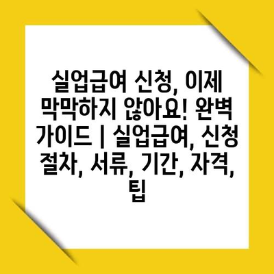 실업급여 신청, 이제 막막하지 않아요! 완벽 가이드 | 실업급여, 신청 절차, 서류, 기간, 자격, 팁