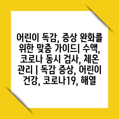 어린이 독감, 증상 완화를 위한 맞춤 가이드| 수액, 코로나 동시 검사, 체온 관리 | 독감 증상, 어린이 건강, 코로나19, 해열