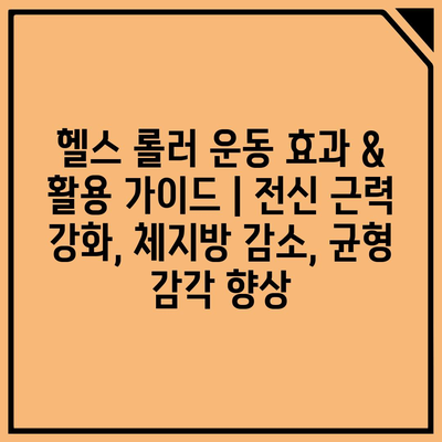 헬스 롤러 운동 효과 & 활용 가이드 | 전신 근력 강화, 체지방 감소, 균형 감각 향상