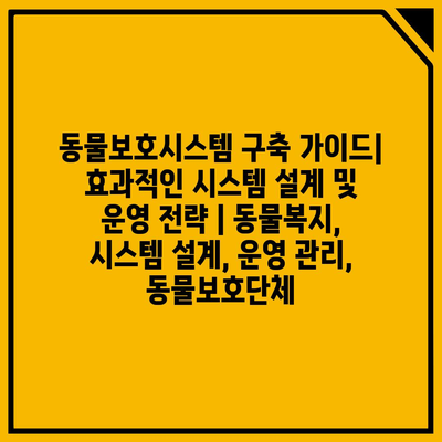 동물보호시스템 구축 가이드| 효과적인 시스템 설계 및 운영 전략 | 동물복지, 시스템 설계, 운영 관리, 동물보호단체