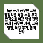 5급 국가 공무원 교육 행정직렬 특강 수강 후기| 합격으로 이끈 핵심 전략 공개 | 공무원 시험, 교육 행정, 특강 후기, 합격 전략