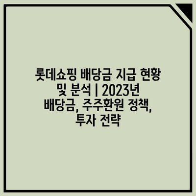 롯데쇼핑 배당금 지급 현황 및 분석 | 2023년 배당금, 주주환원 정책, 투자 전략