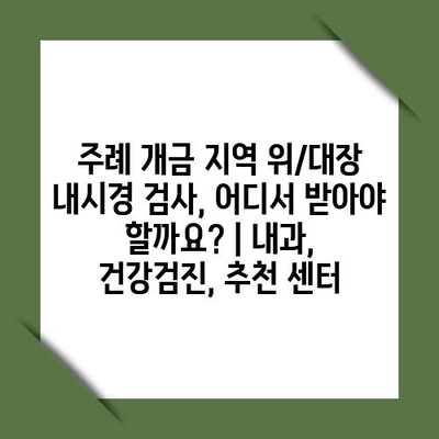 주례 개금 지역 위/대장 내시경 검사, 어디서 받아야 할까요? | 내과, 건강검진, 추천 센터