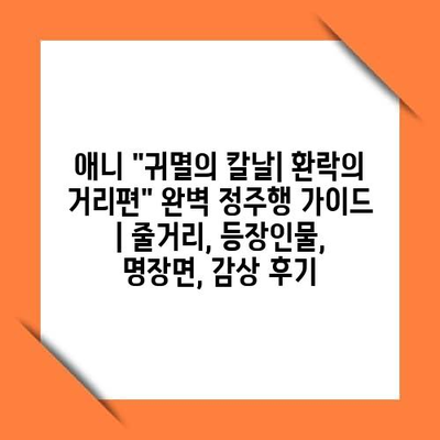 애니 “귀멸의 칼날| 환락의 거리편” 완벽 정주행 가이드 | 줄거리, 등장인물, 명장면, 감상 후기