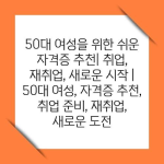 50대 여성을 위한 쉬운 자격증 추천| 취업, 재취업, 새로운 시작 |  50대 여성, 자격증 추천, 취업 준비, 재취업,  새로운 도전