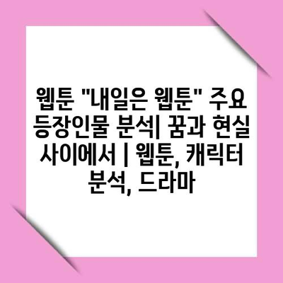 웹툰 “내일은 웹툰” 주요 등장인물 분석| 꿈과 현실 사이에서 | 웹툰, 캐릭터 분석, 드라마