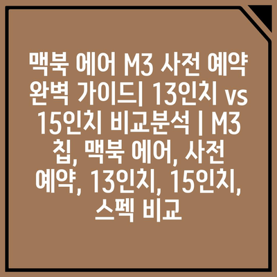 맥북 에어 M3 사전 예약 완벽 가이드| 13인치 vs 15인치 비교분석 | M3 칩, 맥북 에어, 사전 예약, 13인치, 15인치, 스펙 비교