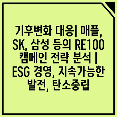 기후변화 대응| 애플, SK, 삼성 등의 RE100 캠페인 전략 분석 |  ESG 경영, 지속가능한 발전, 탄소중립