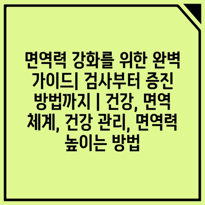 면역력 강화를 위한 완벽 가이드| 검사부터 증진 방법까지 | 건강, 면역 체계, 건강 관리, 면역력 높이는 방법