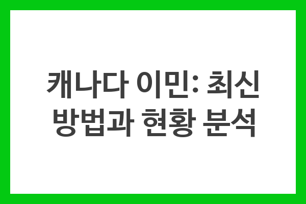 캐나다 이민: 최신 방법과 현황 분석