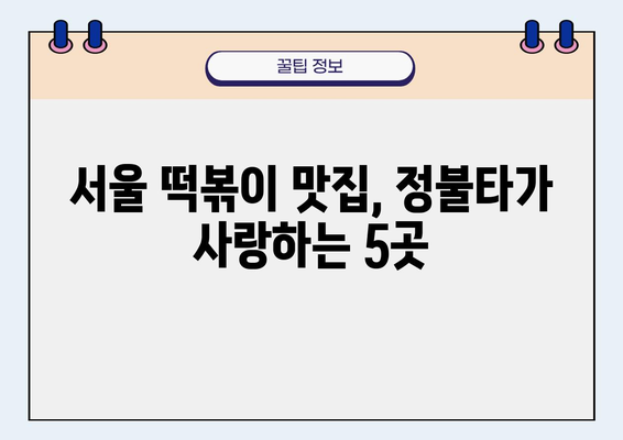 정불타 맛집 탐험| 서울에서 꼭 가봐야 할 5곳 | 정불타, 맛집, 서울, 떡볶이, 볶음밥