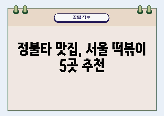 정불타 맛집 탐험| 서울에서 꼭 가봐야 할 5곳 | 정불타, 맛집, 서울, 떡볶이, 볶음밥