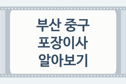 부산 중구 포장이사 좋은 이사 업체 추천 2곳, 준비사항