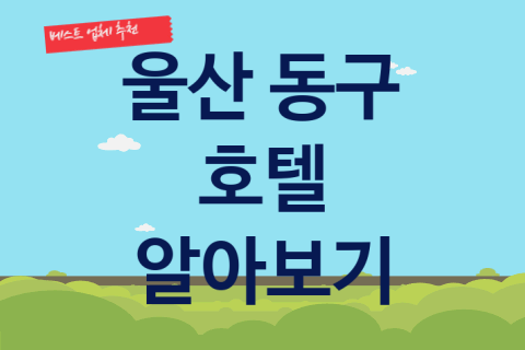 울산 동구 호텔 괜찮은 숙박 업체 추천 BEST4, 가볼만한곳예약 휴양지